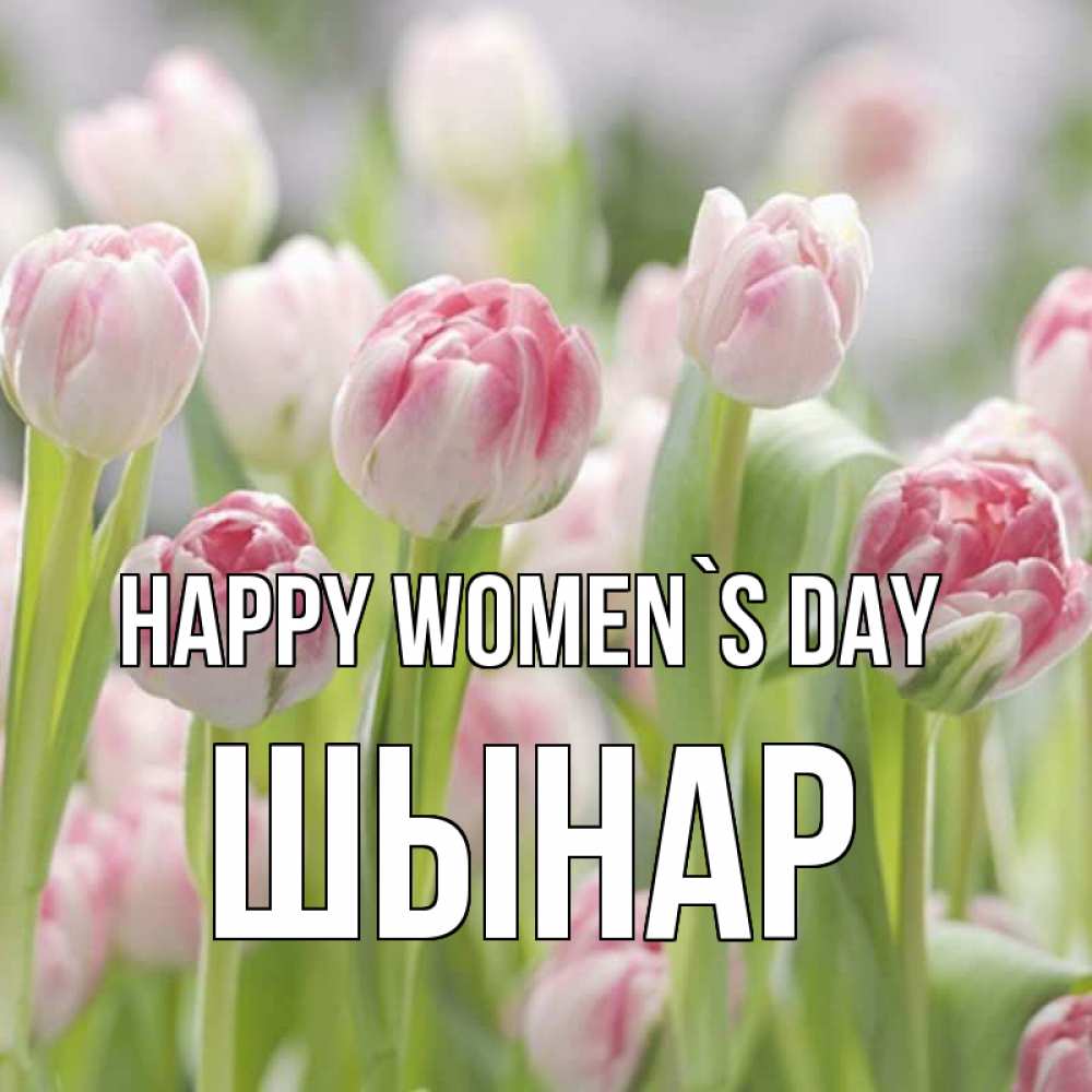 Greetings card с именем, ШЫНАР happy women`s day цветы Greetings with text for free download 